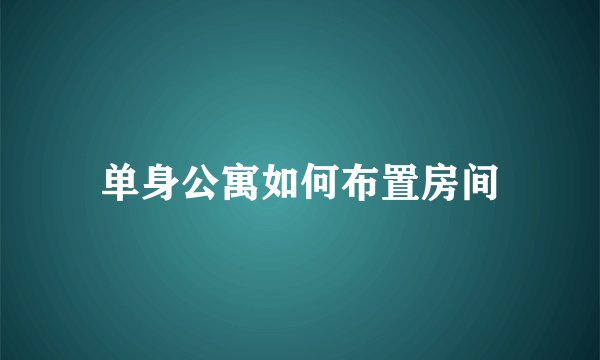 单身公寓如何布置房间