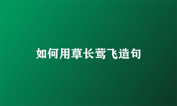 如何用草长莺飞造句
