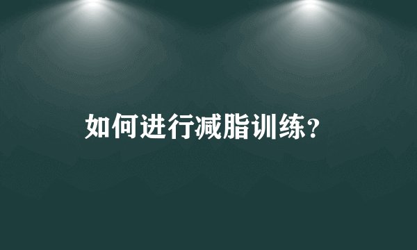 如何进行减脂训练？