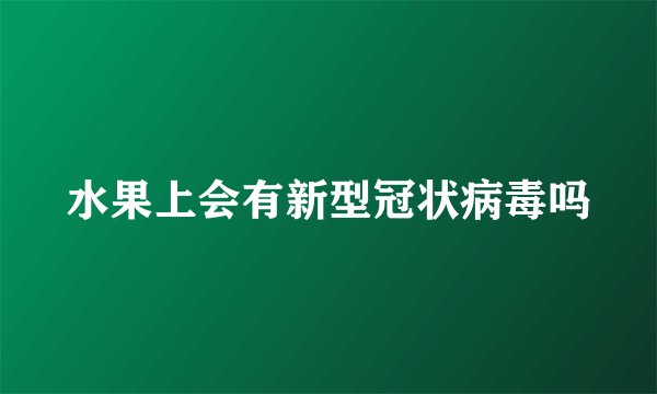 水果上会有新型冠状病毒吗