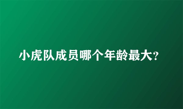 小虎队成员哪个年龄最大？