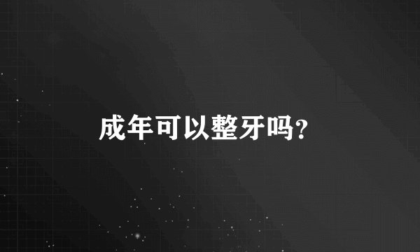 成年可以整牙吗？
