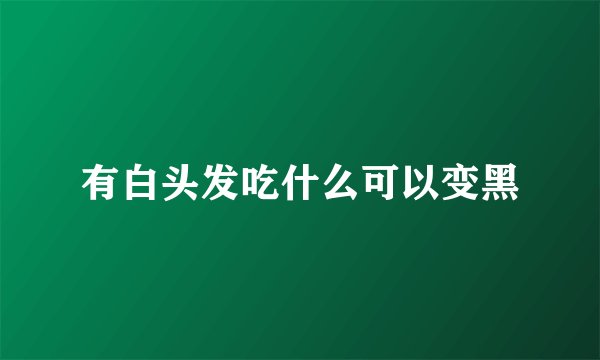有白头发吃什么可以变黑