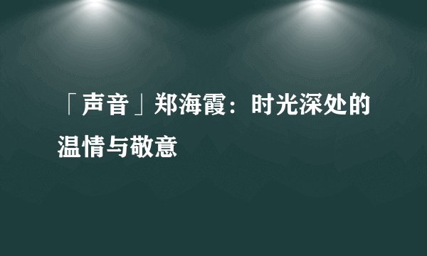 「声音」郑海霞：时光深处的温情与敬意