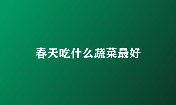 春天吃什么蔬菜最好