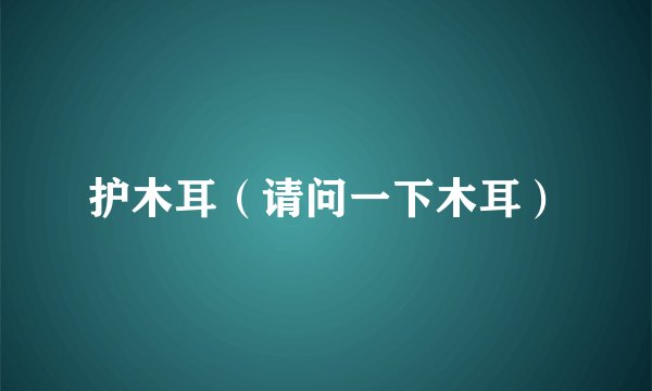 护木耳（请问一下木耳）