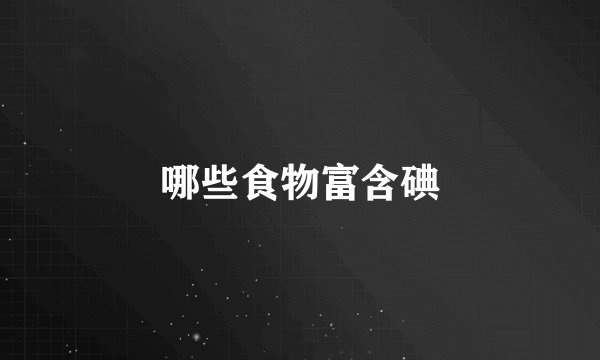 哪些食物富含碘