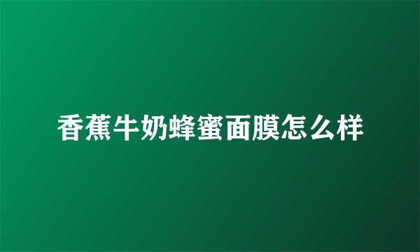 香蕉牛奶蜂蜜面膜怎么样