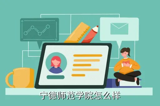 宁德师范高等专科学校，宁德师范学院怎么样