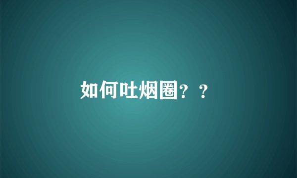 如何吐烟圈？？