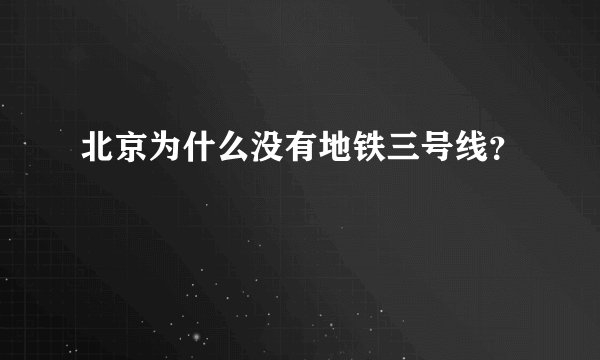 北京为什么没有地铁三号线？