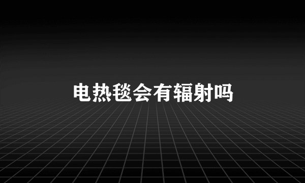 电热毯会有辐射吗