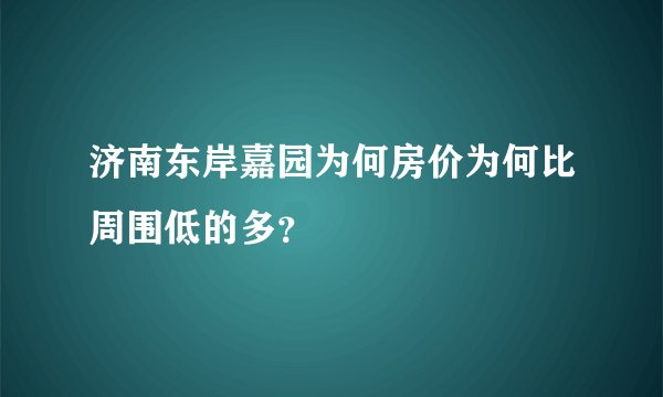济南东岸嘉园为何房价为何比周围低的多?