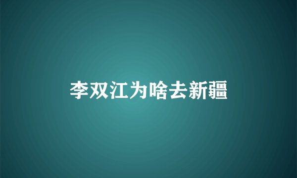 李双江为啥去新疆