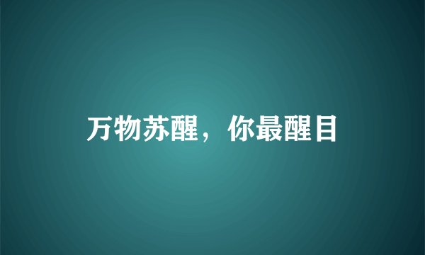 万物苏醒,你最醒目