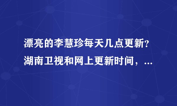 漂亮的李慧珍每天几点更新？湖南卫视和网上更新时间，更新几集？