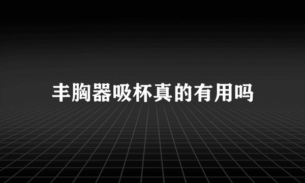 丰胸器吸杯真的有用吗