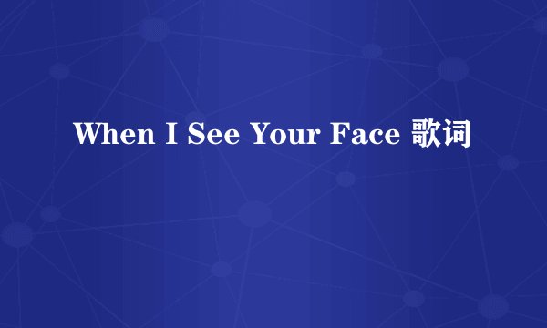 When I See Your Face 歌词