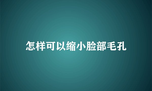 怎样可以缩小脸部毛孔