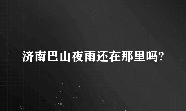 济南巴山夜雨还在那里吗?