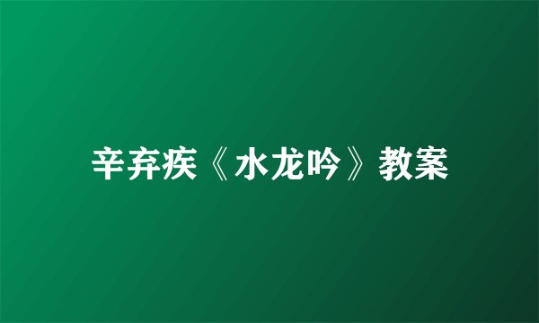 辛弃疾《水龙吟》教案