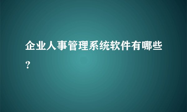 企业人事管理系统软件有哪些？