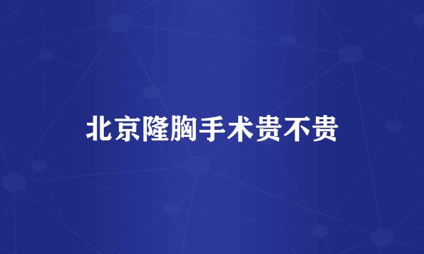 北京隆胸手术贵不贵