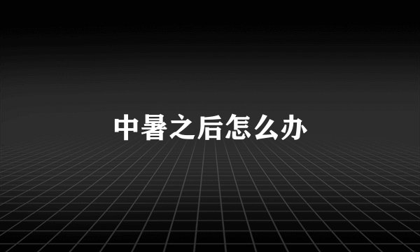 中暑之后怎么办