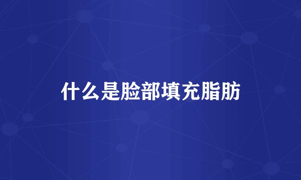 什么是脸部填充脂肪