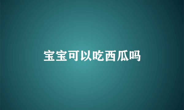 宝宝可以吃西瓜吗