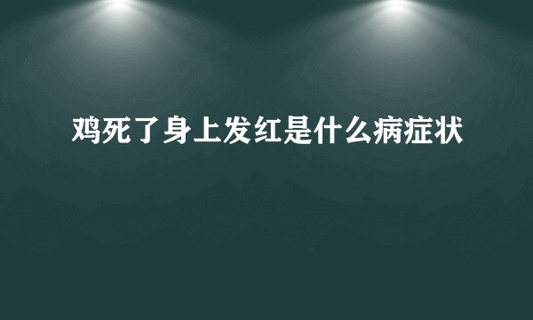 鸡死了身上发红是什么病症状