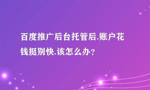 百度推广后台托管后.账户花钱挺别快.该怎么办？