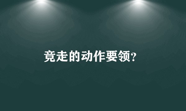 竞走的动作要领？