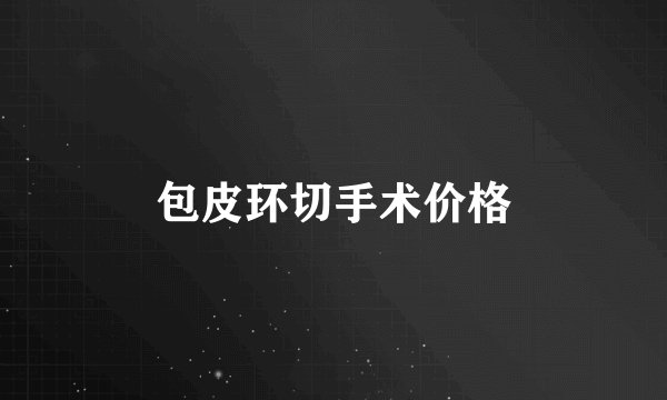 包皮环切手术价格