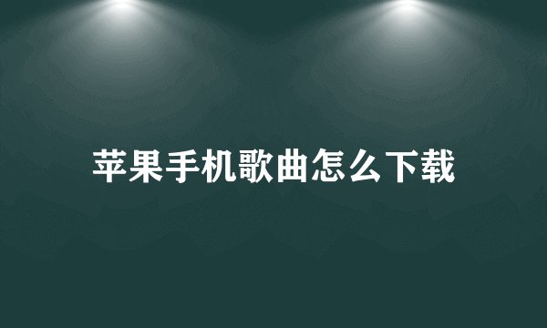 苹果手机歌曲怎么下载