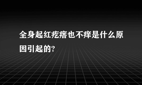 全身起红疙瘩也不痒是什么原因引起的?
