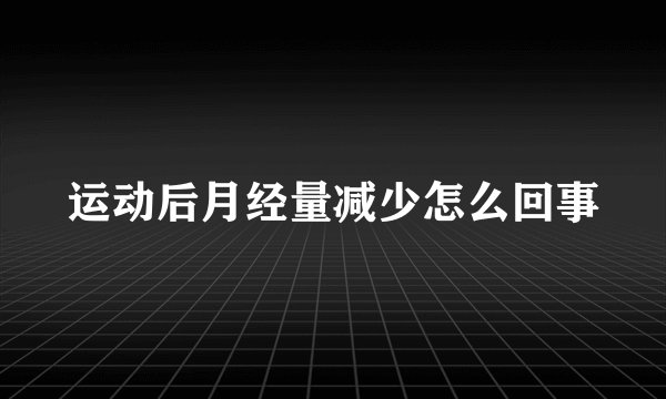 运动后月经量减少怎么回事