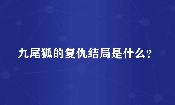 九尾狐的复仇结局是什么？