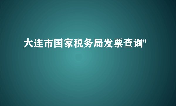 大连市国家税务局发票查询