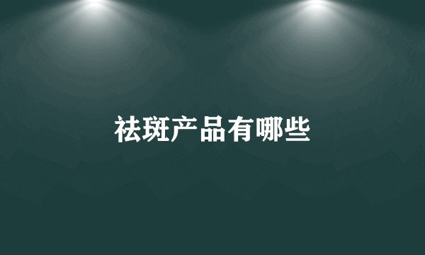 祛斑产品有哪些