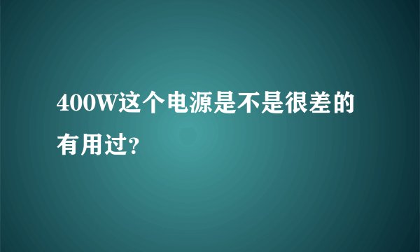 400W这个电源是不是很差的有用过?