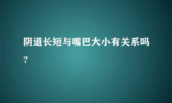 阴道长短与嘴巴大小有关系吗？