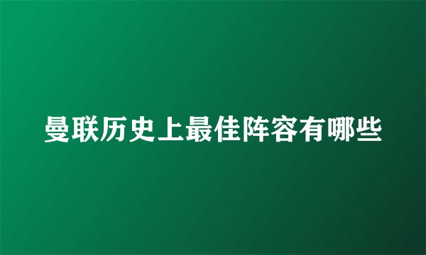 曼联历史上最佳阵容有哪些