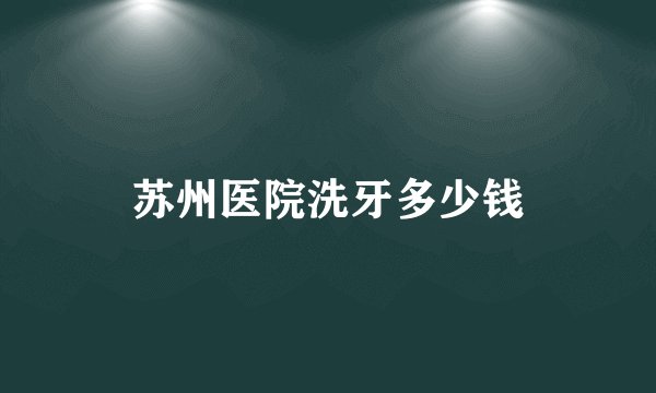 苏州医院洗牙多少钱