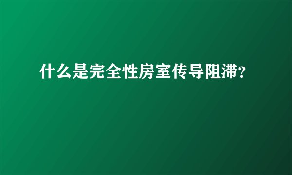 什么是完全性房室传导阻滞？