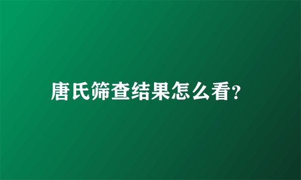 唐氏筛查结果怎么看？