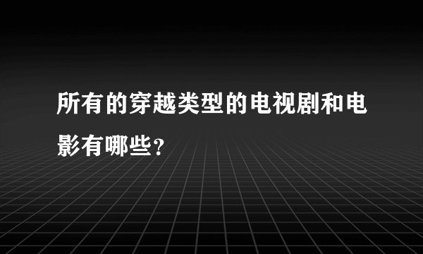 所有的穿越类型的电视剧和电影有哪些？