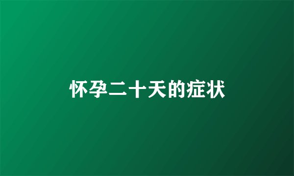 怀孕二十天的症状