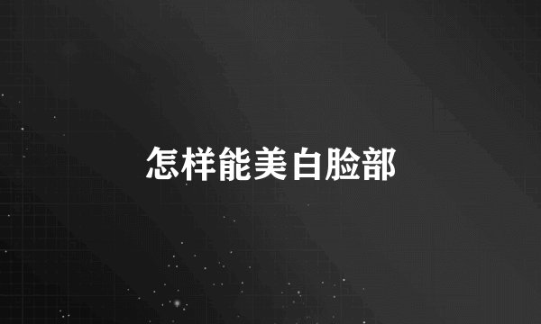 怎样能美白脸部