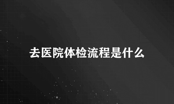 去医院体检流程是什么